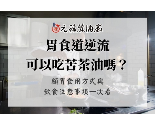 胃食道逆流可以吃苦茶油嗎？顧胃食用方式與飲食注意事項一次看