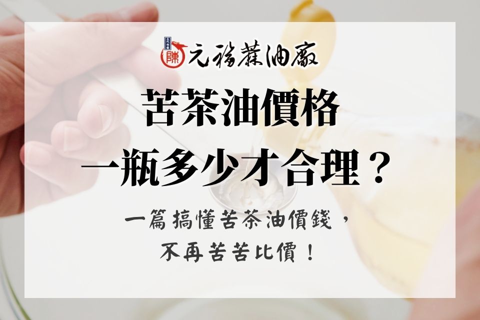 苦茶油價格一瓶多少才合理？一篇搞懂苦茶油價錢，不再苦苦比價！
